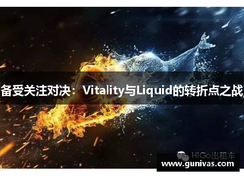 备受关注对决：Vitality与Liquid的转折点之战